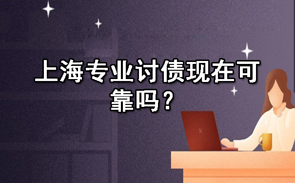 上海专业讨债现在可靠吗？这些经验值得讨债人学习！