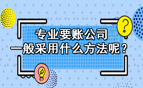 专业要账公司一般采用什么方法呢？