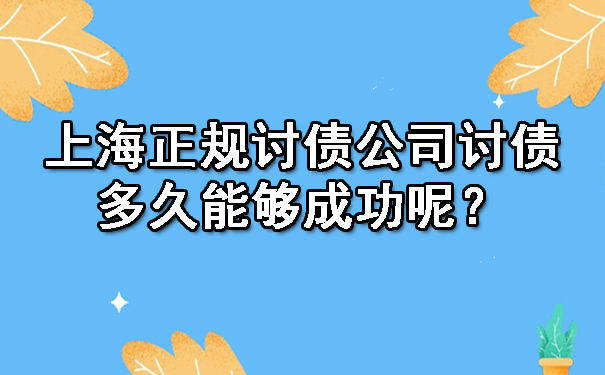 上海正规讨债公司讨债多久能够成功呢？