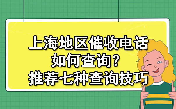 上海地区催收电话如何查询？推荐七种查询技巧