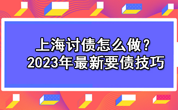 上海讨债怎么做？2023年最新要债技巧！.jpg