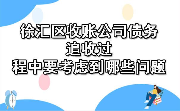 徐汇区收账公司债务追收过程中要考虑到哪些问题