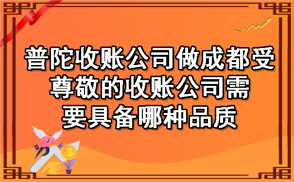 普陀收账公司做受尊敬的收账公司需要具备哪种品质