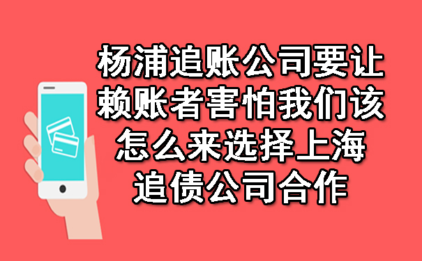 杨浦追账公司要让赖账者害怕我们该怎么来选择上海追债公司合作.jpg