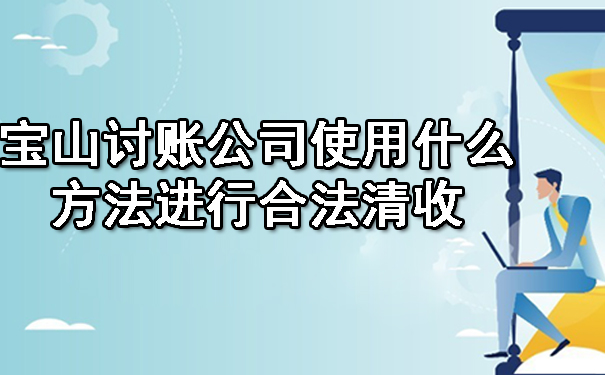 宝山讨账公司使用什么方法进行合法清收