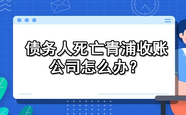 债务人死亡青浦收账公司怎么办？