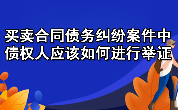 南宁买卖合同债务纠纷案件中债权人应该如何进行举证