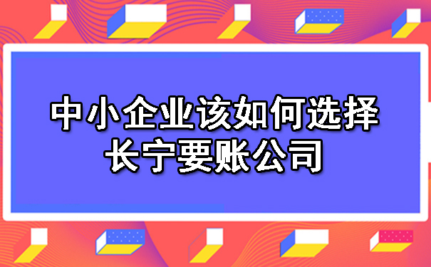 中小企业该如何选择长宁要账公司.jpg