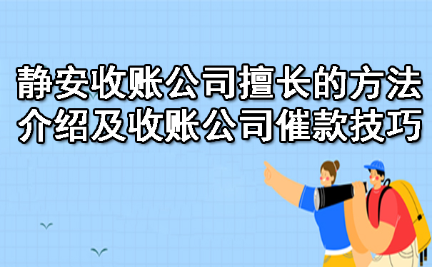 静安收账公司擅长的方法介绍及收账公司催款技巧