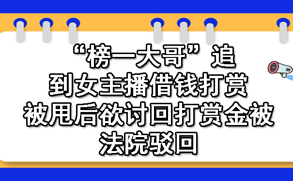 “榜一大哥”追到女主播借钱打赏，被甩后欲讨回打赏金被法院驳回