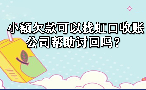 小额欠款可以找虹口收账公司帮助讨回吗？