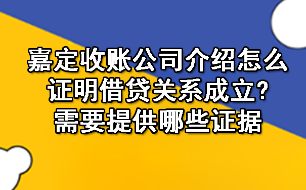 嘉定收账公司介绍怎么证明借贷关系成立？需要提供哪些证据.jpg