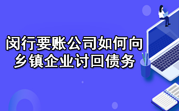 闵行要账公司如何向乡镇企业讨回债务