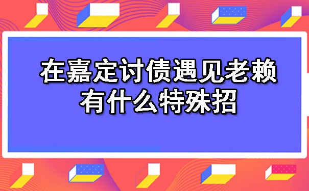 在嘉定讨债遇见老赖有什么特殊招