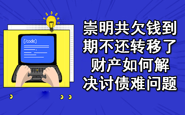 崇明共欠钱到期不还转移了财产如何解决讨债难问题