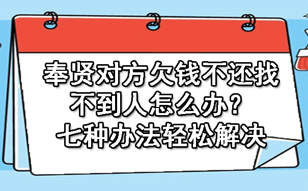 奉贤对方欠钱不还找不到人怎么办？七种办法轻松解决