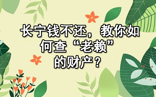 长宁钱不还，教你如何查“老赖”的财产？这几个方法需要掌握.jpg