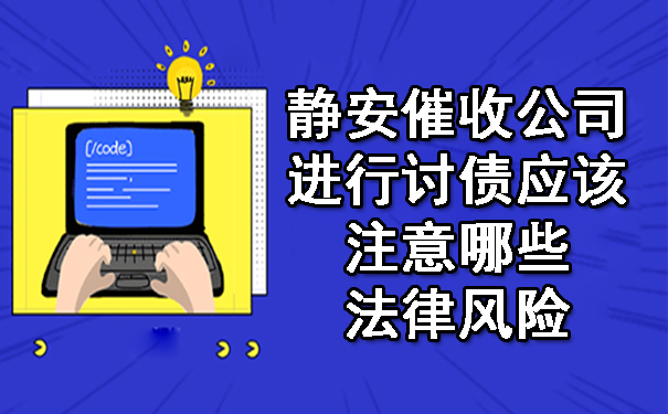 静安催收公司进行讨债应该注意哪些法律风险.jpg