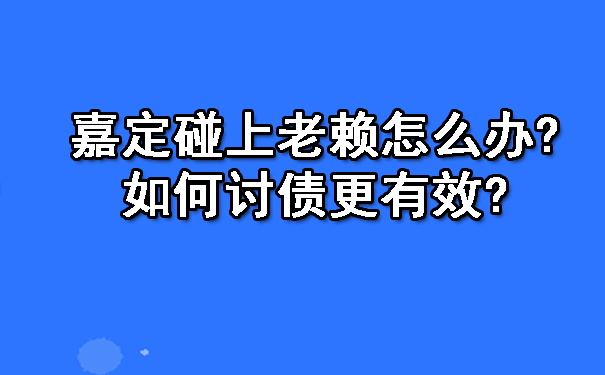 嘉定碰上老赖怎么办?如何讨债更有效?