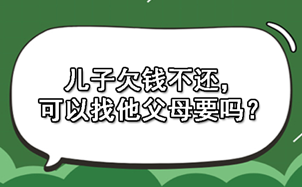 长春儿子欠钱不还，可以找他父母要吗？