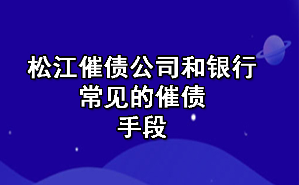 松江催债公司和银行常见的催债手段