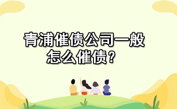 青浦催债公司一般怎么催债？