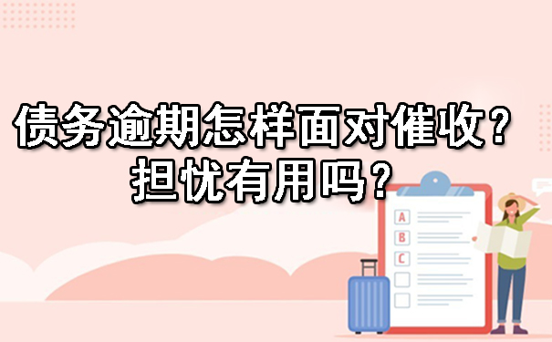 辽宁债务逾期怎样面对催收？担忧有用吗？