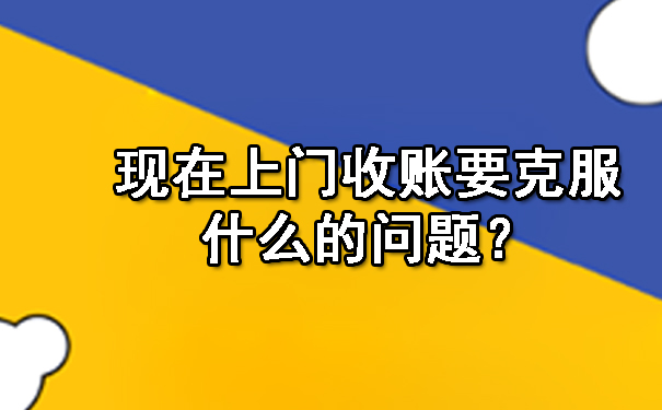 现在上门收账要克服什么的问题？