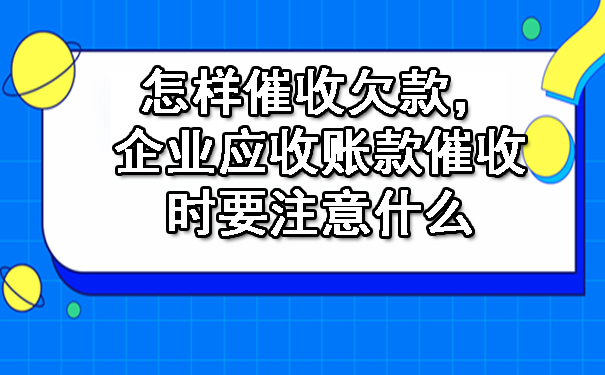 怎样催收欠款，企业应收账款催收时要注意什么