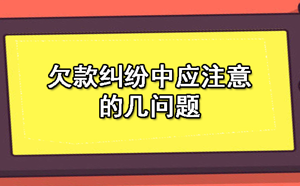 欠款纠纷中应注意的几问题