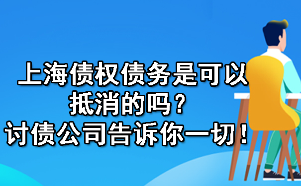 上海债权债务是可以抵消的吗？讨债公司告诉你一切！.jpg