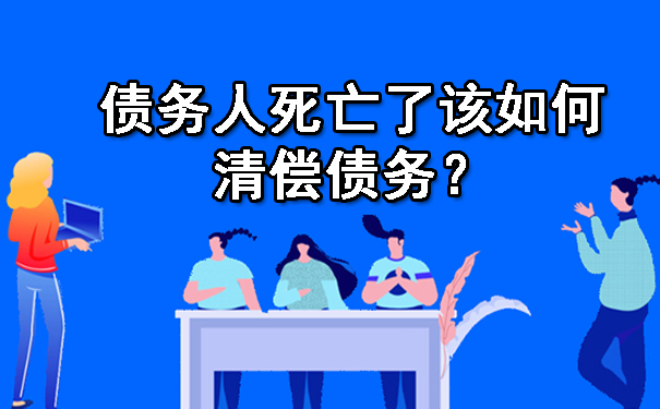 债务人死亡了该如何清偿债务？