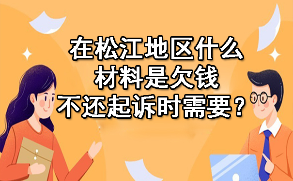 在松江地区什么材料是欠钱不还起诉时需要？