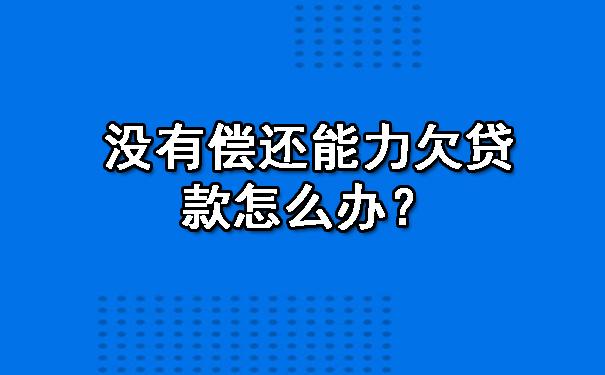 没有偿还能力欠贷款怎么办？.jpg