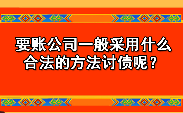 要账公司一般采用什么合法的方法讨债呢？