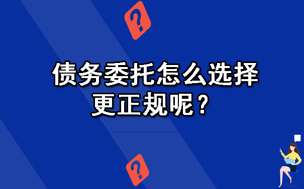 债务委托怎么选择更正规呢？