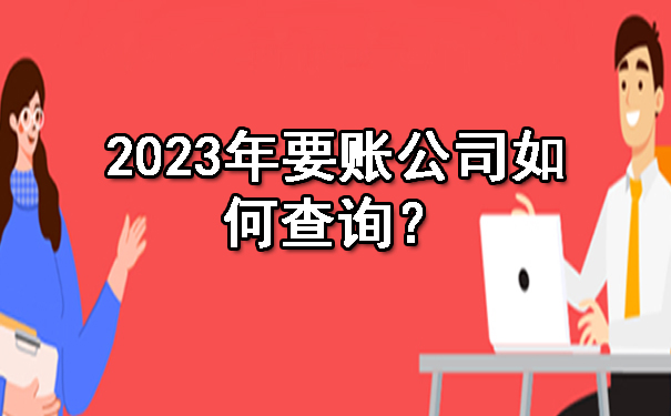 2023年要账公司如何查询？