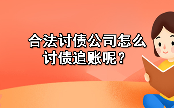 辽宁合法讨债公司怎么讨债追账呢？