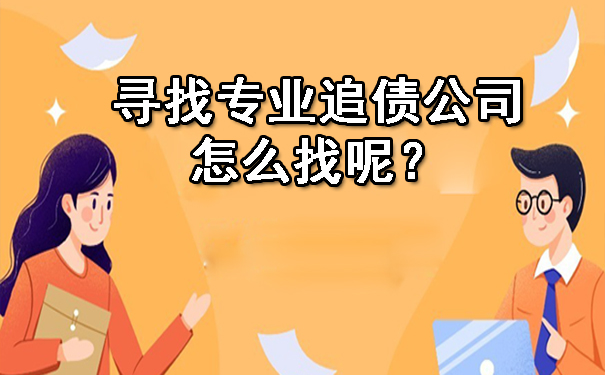 辽宁2023年寻找专业追债公司怎么找呢？这几种方法要知道