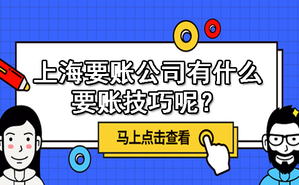 上海要账公司有什么要账技巧呢？