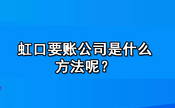 虹口要账公司是什么方法呢？