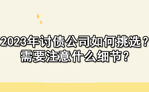 2023年讨债公司如何挑选呢？需要注意什么细节？