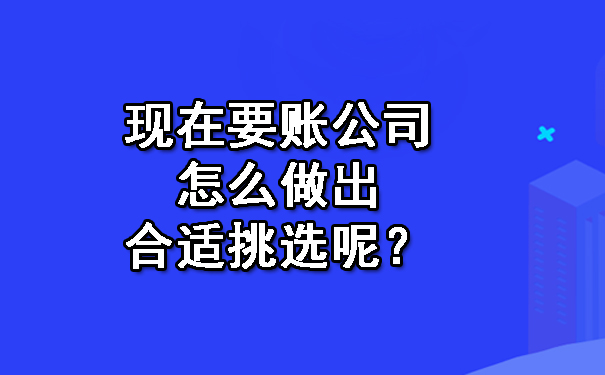 现在要账公司怎么做出合适挑选呢？