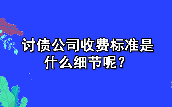 讨债公司收费标准是什么细节呢？.jpg