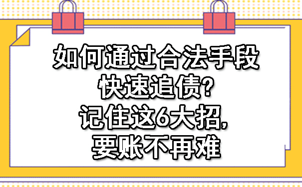 辽宁如何通过合法手段快速追债?记住这6大招,要账不再难