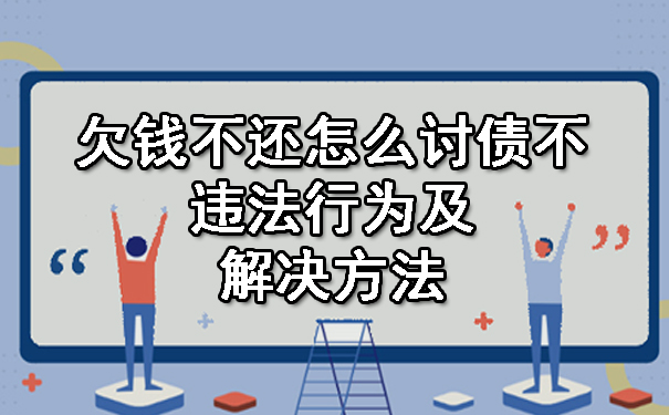 欠钱不还怎么讨债不违法行为及解决方法