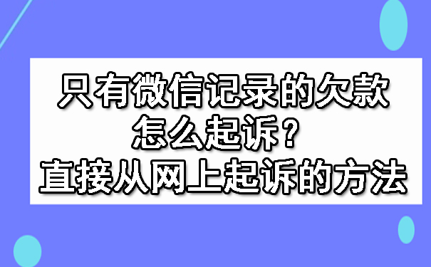 只有微信记录的欠款怎么起诉？直接从网上起诉的方法