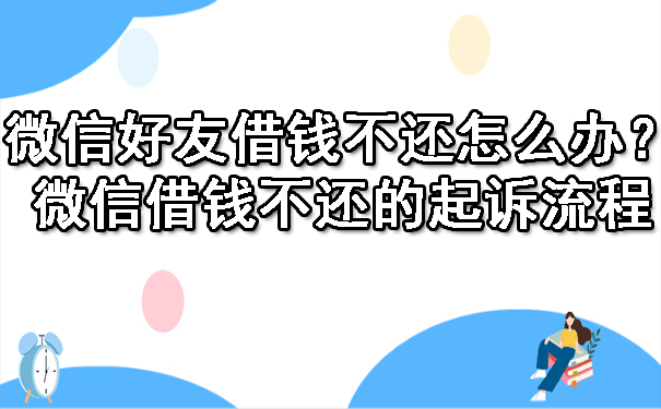 微信好友借钱不还怎么办？微信借钱不还的起诉流程