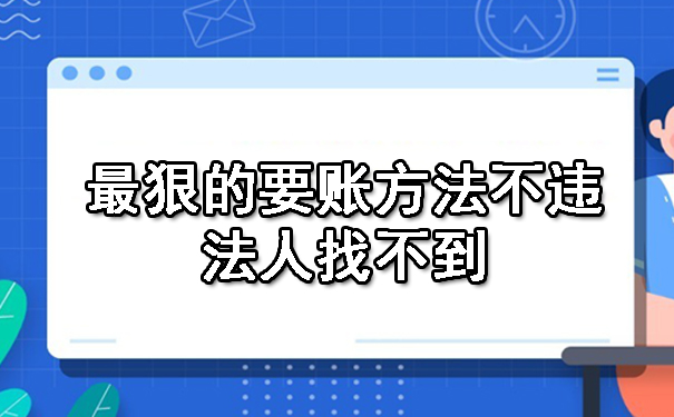 辽宁最狠的要账方法不违法人找不到？