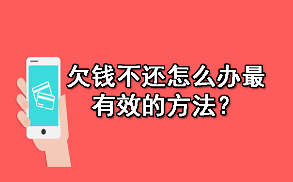 辽宁欠钱不还怎么办最有效的方法？